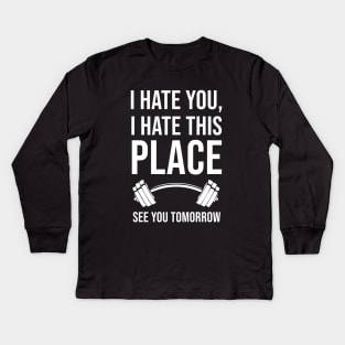 I Hate You, I Hate This Place, See You Tomorrow Kids Long Sleeve T-Shirt